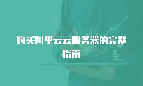 购买阿里云云服务器的完整指南