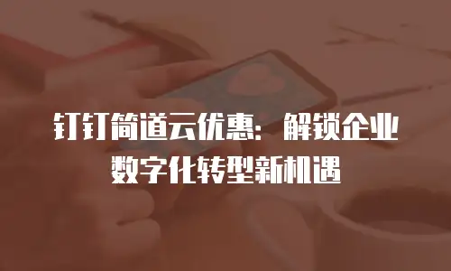 钉钉简道云优惠：解锁企业数字化转型新机遇