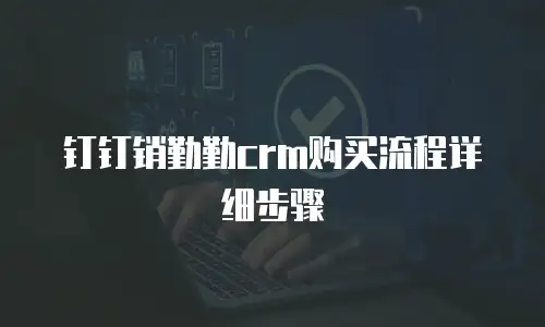 钉钉销勤勤crm购买流程详细步骤