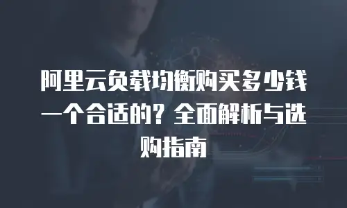 阿里云负载均衡购买多少钱一个合适的？全面解析与选购指南
