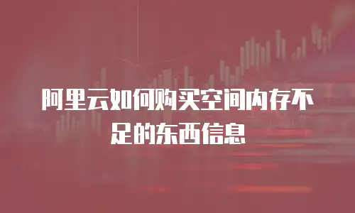 阿里云如何购买空间内存不足的东西信息