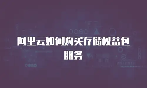 阿里云如何购买存储权益包服务