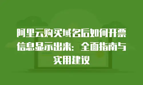 阿里云购买域名后如何开票信息显示出来：全面指南与实用建议