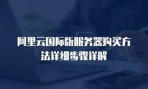 阿里云国际版服务器购买方法详细步骤详解