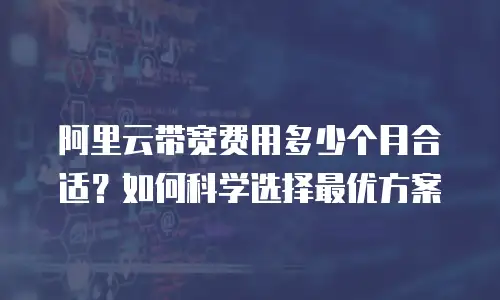 阿里云带宽费用多少个月合适？如何科学选择最优方案