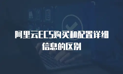 阿里云ECS购买和配置详细信息的区别