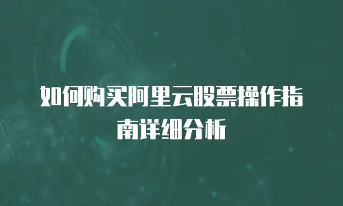 如何购买阿里云股票操作指南详细分析