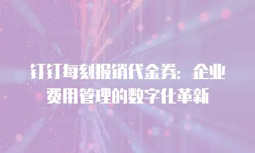 钉钉每刻报销代金券：企业费用管理的数字化革新