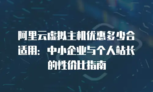 阿里云虚拟主机优惠多少合适用：中小企业与个人站长的性价比指南