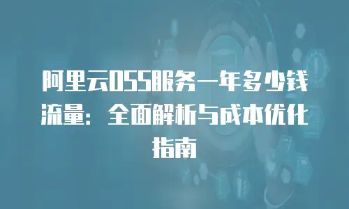 阿里云OSS服务一年多少钱流量：全面解析与成本优化指南