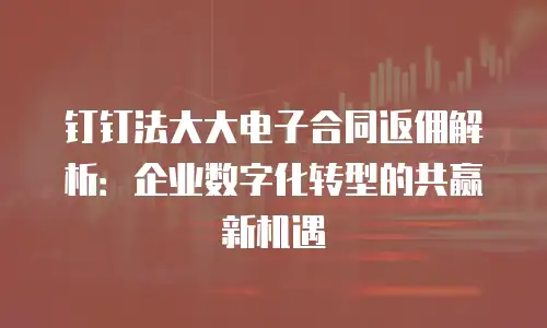 钉钉法大大电子合同返佣解析：企业数字化转型的共赢新机遇