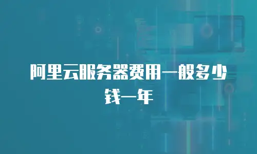 阿里云服务器费用一般多少钱一年