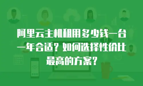 阿里云主机租用多少钱一台一年合适？如何选择性价比最高的方案？