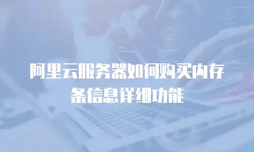 阿里云服务器如何购买内存条信息详细功能