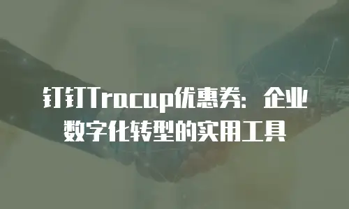 钉钉Tracup优惠券：企业数字化转型的实用工具