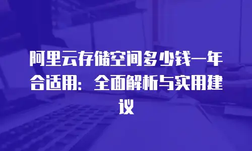 阿里云存储空间多少钱一年合适用：全面解析与实用建议