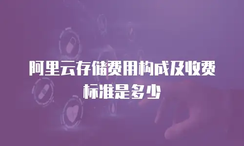 阿里云存储费用构成及收费标准是多少