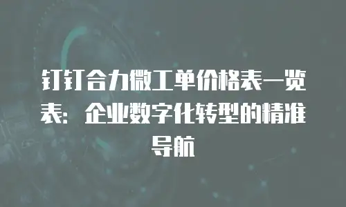 钉钉合力微工单价格表一览表：企业数字化转型的精准导航
