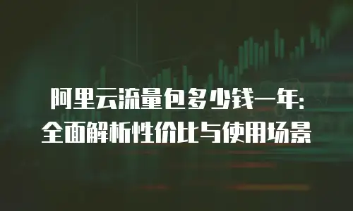 阿里云流量包多少钱一年：全面解析性价比与使用场景