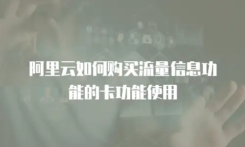 阿里云如何购买流量信息功能的卡功能使用