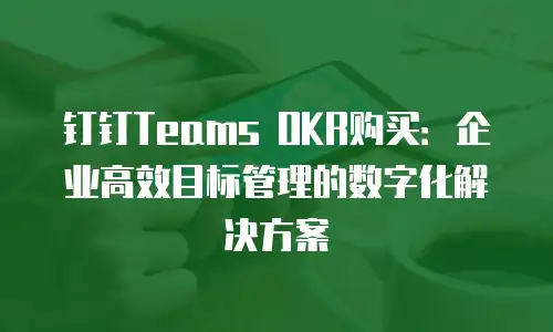 钉钉Teams OKR购买：企业高效目标管理的数字化解决方案