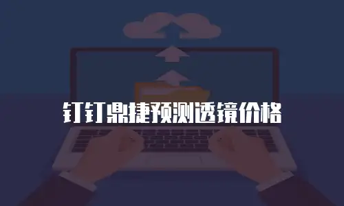 钉钉鼎捷预测透镜价格