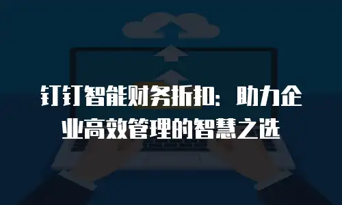 钉钉智能财务折扣：助力企业高效管理的智慧之选