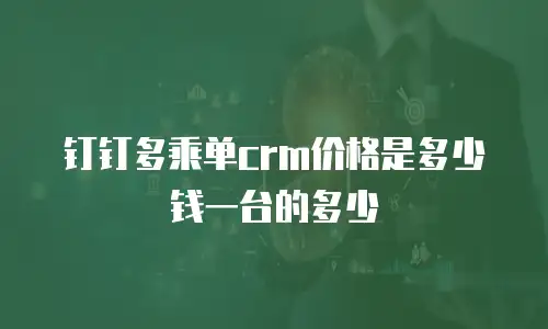 钉钉多乘单crm价格是多少钱一台的多少