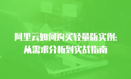 阿里云如何购买轻量版实例：从需求分析到实战指南
