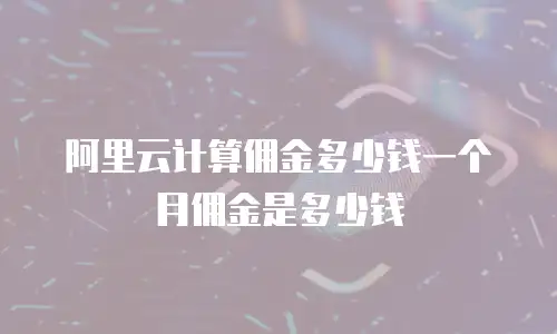 阿里云计算佣金多少钱一个月佣金是多少钱