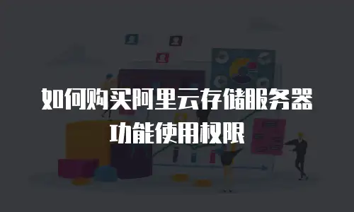 如何购买阿里云存储服务器功能使用权限