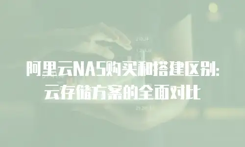 阿里云NAS购买和搭建区别：云存储方案的全面对比