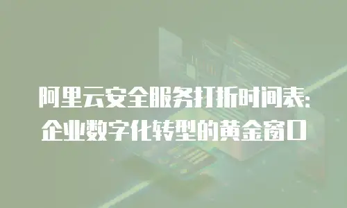 阿里云安全服务打折时间表：企业数字化转型的黄金窗口