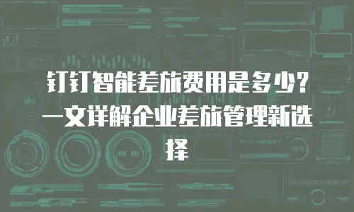 钉钉智能差旅费用是多少？一文详解企业差旅管理新选择