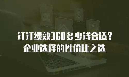 钉钉绩效360多少钱合适？企业选择的性价比之选