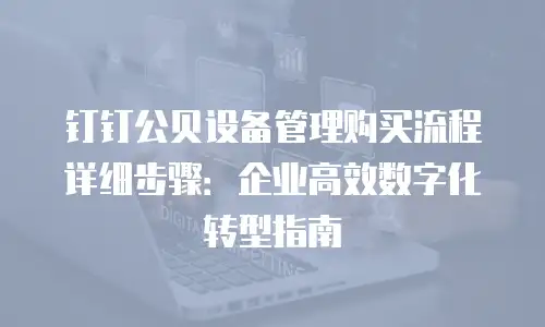 钉钉公贝设备管理购买流程详细步骤：企业高效数字化转型指南