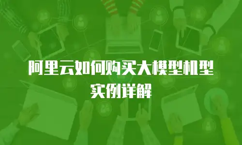 阿里云如何购买大模型机型实例详解