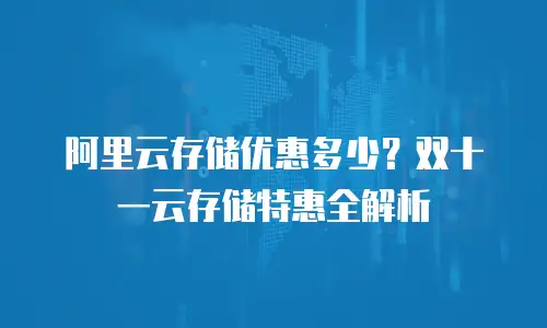 阿里云存储优惠多少？双十一云存储特惠全解析
