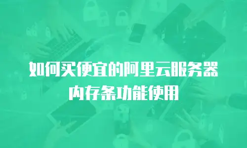 如何买便宜的阿里云服务器内存条功能使用