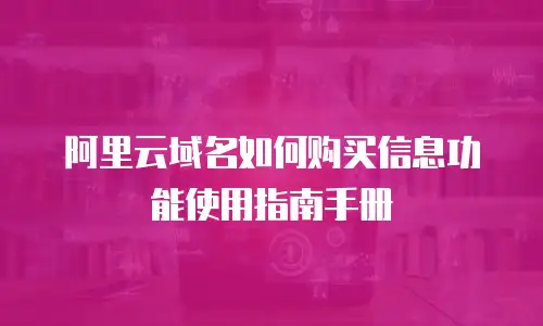阿里云域名如何购买信息功能使用指南手册