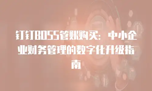 钉钉BOSS管账购买：中小企业财务管理的数字化升级指南