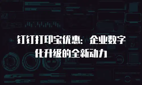 钉钉打印宝优惠：企业数字化升级的全新动力