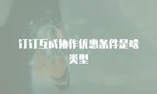 钉钉互成协作优惠条件是啥类型