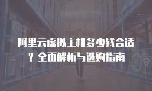 阿里云虚拟主机多少钱合适？全面解析与选购指南