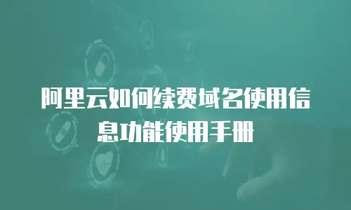 阿里云如何续费域名使用信息功能使用手册