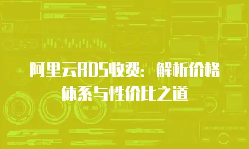 阿里云RDS收费：解析价格体系与性价比之道