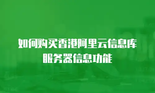 如何购买香港阿里云信息库服务器信息功能