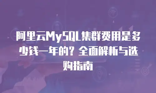 阿里云MySQL集群费用是多少钱一年的？全面解析与选购指南