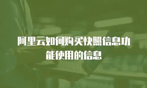 阿里云如何购买快照信息功能使用的信息