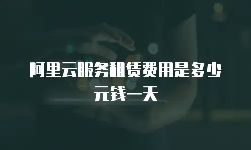 阿里云服务租赁费用是多少元钱一天